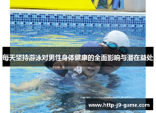 每天坚持游泳对男性身体健康的全面影响与潜在益处 每天坚持游泳对男性身体健康的全面影响与潜在益处