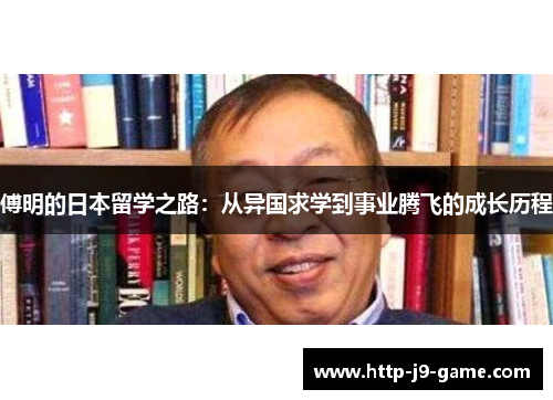 傅明的日本留学之路:从异国求学到事业腾飞的成长历程 傅明的日本留学之路:从异国求学到事业腾飞的成长历程
