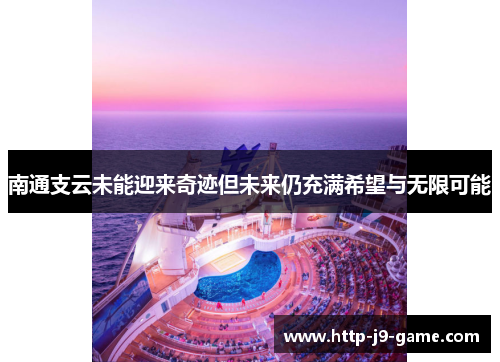 南通支云未能迎来奇迹但未来仍充满希望与无限可能 南通支云未能迎来奇迹但未来仍充满希望与无限可能