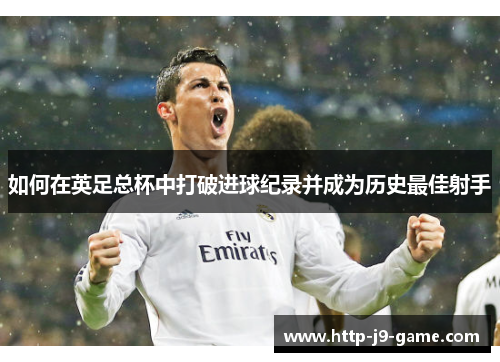 如何在英足总杯中打破进球纪录并成为历史最佳射手 如何在英足总杯中打破进球纪录并成为历史最佳射手