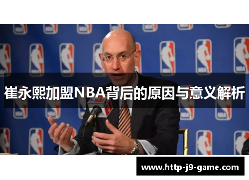 崔永熙加盟NBA背后的原因与意义解析 崔永熙加盟NBA背后的原因与意义解析