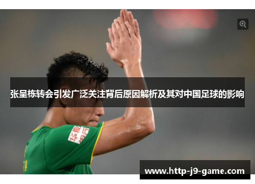 张呈栋转会引发广泛关注背后原因解析及其对中国足球的影响 张呈栋转会引发广泛关注背后原因解析及其对中国足球的影响