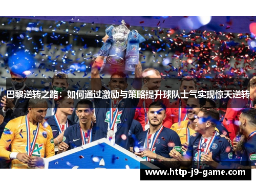 巴黎逆转之路:如何通过激励与策略提升球队士气实现惊天逆转 巴黎逆转之路:如何通过激励与策略提升球队士气实现惊天逆转
