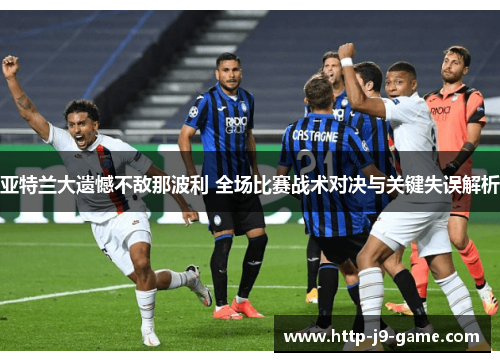 亚特兰大遗憾不敌那波利 全场比赛战术对决与关键失误解析 亚特兰大遗憾不敌那波利 全场比赛战术对决与关键失误解析
