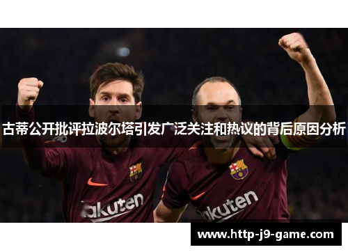 古蒂公开批评拉波尔塔引发广泛关注和热议的背后原因分析 古蒂公开批评拉波尔塔引发广泛关注和热议的背后原因分析