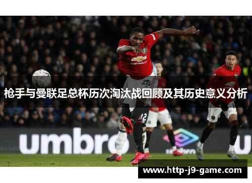 枪手与曼联足总杯历次淘汰战回顾及其历史意义分析 枪手与曼联足总杯历次淘汰战回顾及其历史意义分析