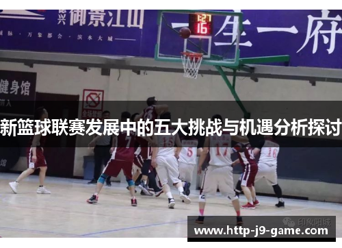 新篮球联赛发展中的五大挑战与机遇分析探讨 新篮球联赛发展中的五大挑战与机遇分析探讨