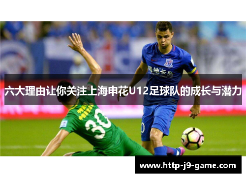 六大理由让你关注上海申花U12足球队的成长与潜力