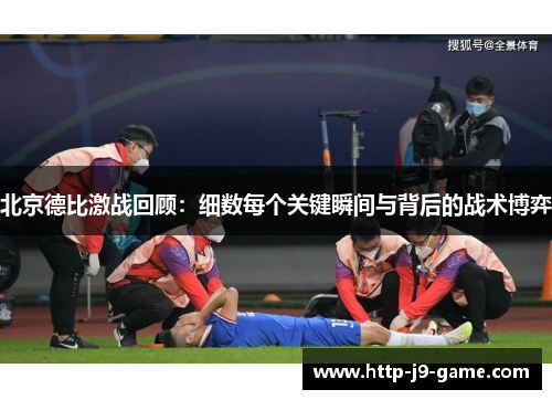 北京德比激战回顾:细数每个关键瞬间与背后的战术博弈 北京德比激战回顾:细数每个关键瞬间与背后的战术博弈