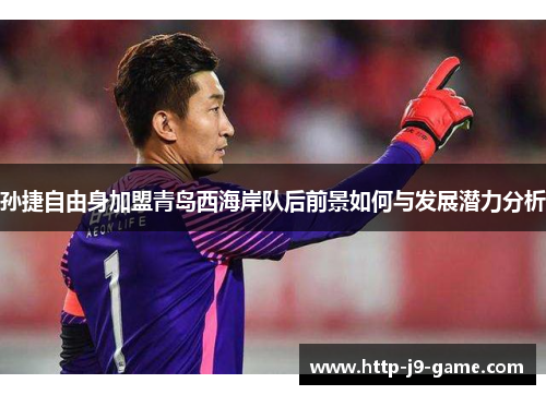 孙捷自由身加盟青岛西海岸队后前景如何与发展潜力分析 孙捷自由身加盟青岛西海岸队后前景如何与发展潜力分析