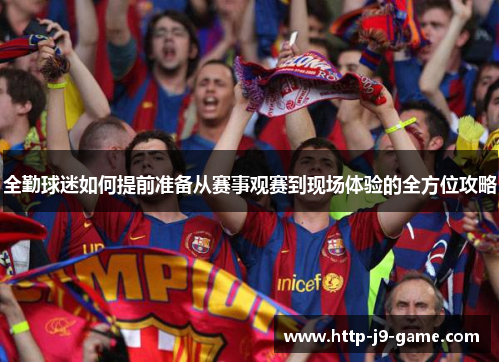 全勤球迷如何提前准备从赛事观赛到现场体验的全方位攻略 全勤球迷如何提前准备从赛事观赛到现场体验的全方位攻略