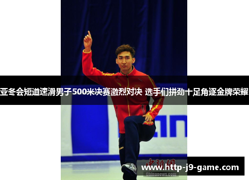亚冬会短道速滑男子500米决赛激烈对决 选手们拼劲十足角逐金牌荣耀 亚冬会短道速滑男子500米决赛激烈对决 选手们拼劲十足角逐金牌荣耀