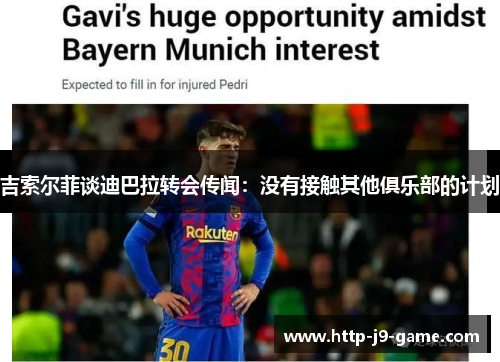 吉索尔菲谈迪巴拉转会传闻:没有接触其他俱乐部的计划 吉索尔菲谈迪巴拉转会传闻:没有接触其他俱乐部的计划