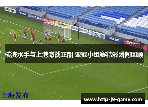 横滨水手与上港激战正酣 亚冠小组赛精彩瞬间回顾 横滨水手与上港激战正酣 亚冠小组赛精彩瞬间回顾