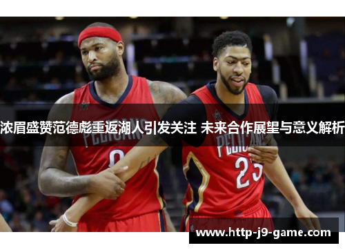浓眉盛赞范德彪重返湖人引发关注 未来合作展望与意义解析 浓眉盛赞范德彪重返湖人引发关注 未来合作展望与意义解析