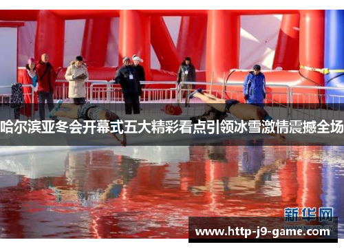 哈尔滨亚冬会开幕式五大精彩看点引领冰雪激情震撼全场 哈尔滨亚冬会开幕式五大精彩看点引领冰雪激情震撼全场