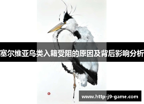 塞尔维亚鸟类入籍受阻的原因及背后影响分析 塞尔维亚鸟类入籍受阻的原因及背后影响分析
