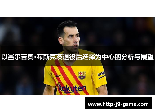 以塞尔吉奥·布斯克茨退役后选择为中心的分析与展望 以塞尔吉奥·布斯克茨退役后选择为中心的分析与展望