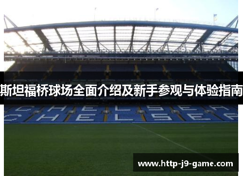 斯坦福桥球场全面介绍及新手参观与体验指南 斯坦福桥球场全面介绍及新手参观与体验指南