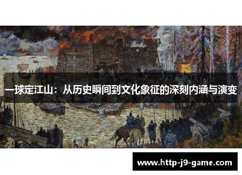 一球定江山:从历史瞬间到文化象征的深刻内涵与演变 一球定江山:从历史瞬间到文化象征的深刻内涵与演变