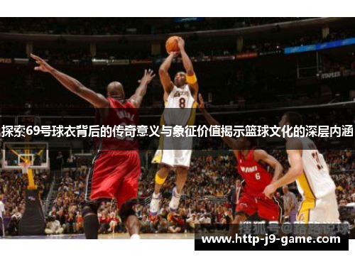 探索69号球衣背后的传奇意义与象征价值揭示篮球文化的深层内涵 探索69号球衣背后的传奇意义与象征价值揭示篮球文化的深层内涵