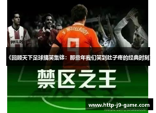 《回顾天下足球搞笑集锦:那些年我们笑到肚子疼的经典时刻》 《回顾天下足球搞笑集锦:那些年我们笑到肚子疼的经典时刻》