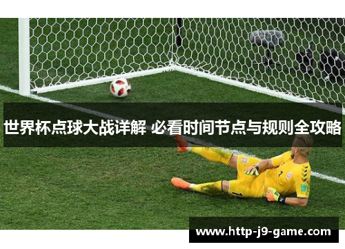 世界杯点球大战详解 必看时间节点与规则全攻略 世界杯点球大战详解 必看时间节点与规则全攻略