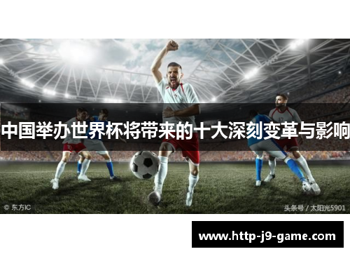 中国举办世界杯将带来的十大深刻变革与影响 中国举办世界杯将带来的十大深刻变革与影响