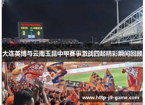 大连英博与云南玉昆中甲赛事激战四起精彩瞬间回顾 大连英博与云南玉昆中甲赛事激战四起精彩瞬间回顾