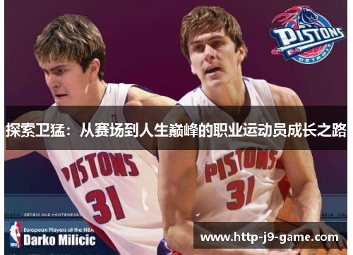 探索卫猛:从赛场到人生巅峰的职业运动员成长之路 探索卫猛:从赛场到人生巅峰的职业运动员成长之路