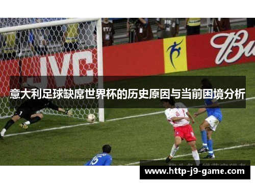 意大利足球缺席世界杯的历史原因与当前困境分析 意大利足球缺席世界杯的历史原因与当前困境分析