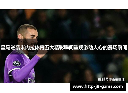 皇马逆袭米内拉体育五大精彩瞬间重现激动人心的赛场瞬间 皇马逆袭米内拉体育五大精彩瞬间重现激动人心的赛场瞬间