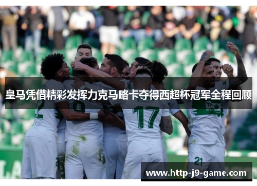 皇马凭借精彩发挥力克马略卡夺得西超杯冠军全程回顾 皇马凭借精彩发挥力克马略卡夺得西超杯冠军全程回顾