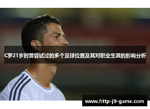 C罗21岁时曾尝试过的多个足球位置及其对职业生涯的影响分析 C罗21岁时曾尝试过的多个足球位置及其对职业生涯的影响分析