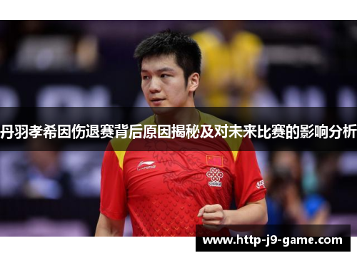 丹羽孝希因伤退赛背后原因揭秘及对未来比赛的影响分析 丹羽孝希因伤退赛背后原因揭秘及对未来比赛的影响分析