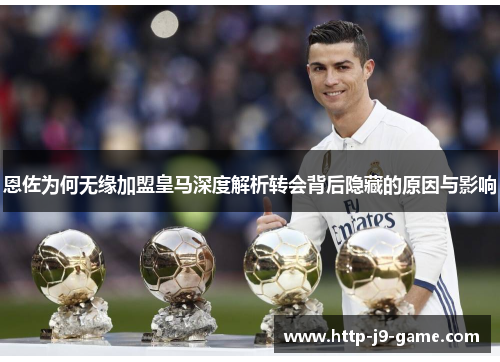 恩佐为何无缘加盟皇马深度解析转会背后隐藏的原因与影响 恩佐为何无缘加盟皇马深度解析转会背后隐藏的原因与影响