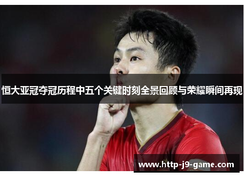 恒大亚冠夺冠历程中五个关键时刻全景回顾与荣耀瞬间再现 恒大亚冠夺冠历程中五个关键时刻全景回顾与荣耀瞬间再现