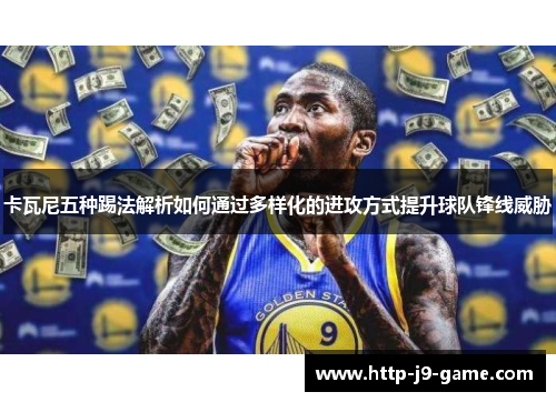 卡瓦尼五种踢法解析如何通过多样化的进攻方式提升球队锋线威胁