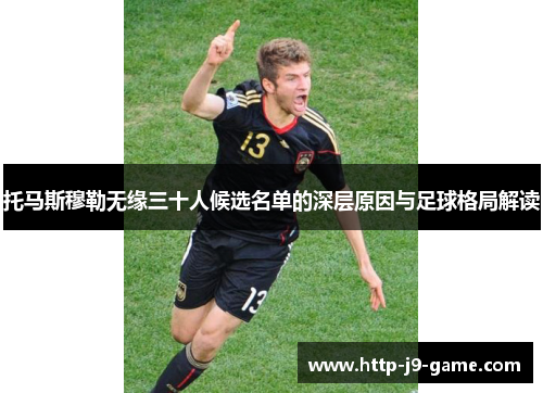 托马斯穆勒无缘三十人候选名单的深层原因与足球格局解读 托马斯穆勒无缘三十人候选名单的深层原因与足球格局解读