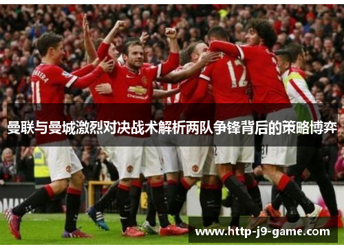 曼联与曼城激烈对决战术解析两队争锋背后的策略博弈 曼联与曼城激烈对决战术解析两队争锋背后的策略博弈