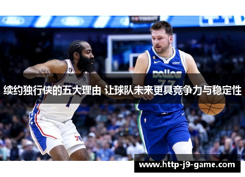 续约独行侠的五大理由 让球队未来更具竞争力与稳定性 续约独行侠的五大理由 让球队未来更具竞争力与稳定性