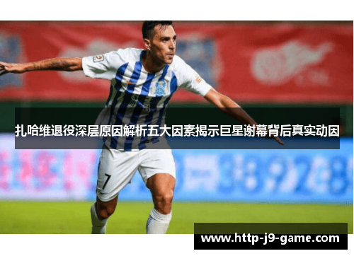扎哈维退役深层原因解析五大因素揭示巨星谢幕背后真实动因 扎哈维退役深层原因解析五大因素揭示巨星谢幕背后真实动因