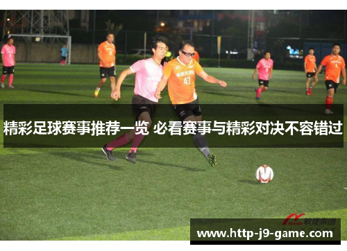 精彩足球赛事推荐一览 必看赛事与精彩对决不容错过 精彩足球赛事推荐一览 必看赛事与精彩对决不容错过
