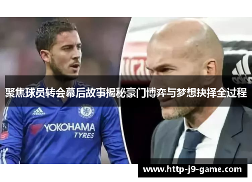 聚焦球员转会幕后故事揭秘豪门博弈与梦想抉择全过程 聚焦球员转会幕后故事揭秘豪门博弈与梦想抉择全过程