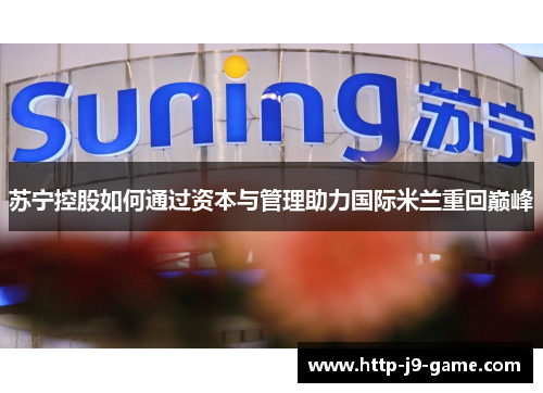 苏宁控股如何通过资本与管理助力国际米兰重回巅峰 苏宁控股如何通过资本与管理助力国际米兰重回巅峰