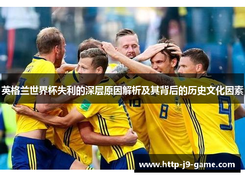 英格兰世界杯失利的深层原因解析及其背后的历史文化因素 英格兰世界杯失利的深层原因解析及其背后的历史文化因素