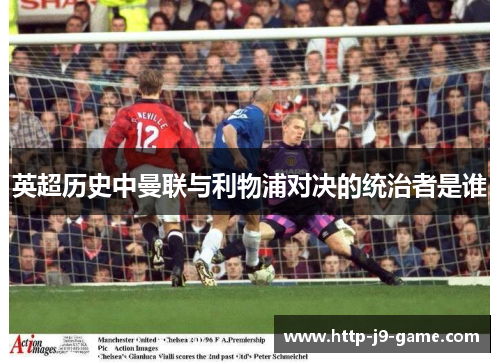 英超历史中曼联与利物浦对决的统治者是谁 英超历史中曼联与利物浦对决的统治者是谁