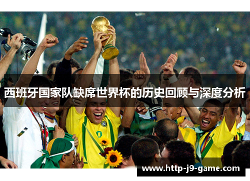 西班牙国家队缺席世界杯的历史回顾与深度分析 西班牙国家队缺席世界杯的历史回顾与深度分析