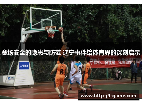 赛场安全的隐患与防范 辽宁事件给体育界的深刻启示 赛场安全的隐患与防范 辽宁事件给体育界的深刻启示