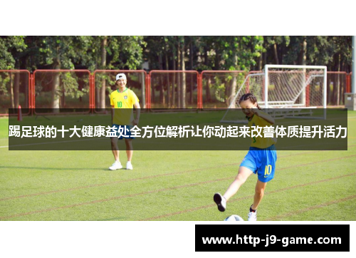 踢足球的十大健康益处全方位解析让你动起来改善体质提升活力 踢足球的十大健康益处全方位解析让你动起来改善体质提升活力